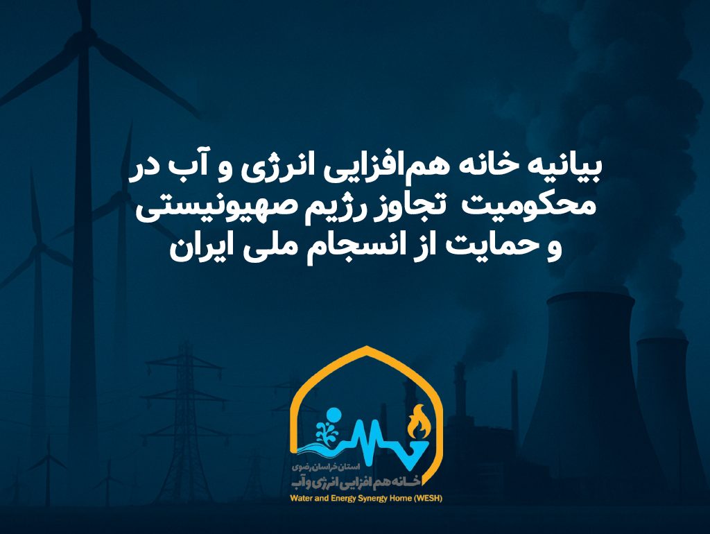 بیانیه خانه هم‌افزایی انرژی و آب خراسان رضوی در محکومیت تجاوز رژیم صهیونیستی و حمایت از انسجام ملی ایران: بسم‌الله‌الرحمن‌الرحیم ملت بزرگ ایران در روزهایی که تمامیت ارضی ایران مورد تجاوز مستقیم رژیم صهیونیستی قرار گرفته و بخش‌هایی از زیرساخت‌های راهبردی کشور، از جمله حوزه‌های آب و انرژی، مورد تهاجم ددمنشانه دشمن قرار گرفته‌ است، خانه هم‌افزایی انرژی و آب استان خراسان رضوی ضمن محکومیت قاطع و شدید این تجاوز آشکار، همراه با دیگر اقشار آگاه و متعهد کشور، بر همبستگی ملی و ضرورت پاسخ یکپارچه ملت ایران تأکید می‌ورزد. این جنایت‌ها، تنها به تخریب فیزیکی تأسیسات محدود نمی‌شود. دشمنان با هدف قرار دادن دانشمندان، پژوهشگران، فعالان رسانه‌ و نیروهای خدوم و فداکار عرصه نظامی کشور، نشان داده‌اند که جنگ امروز، جنگی تمام‌عیار علیه استقلال، پیشرفت علمی، اقتدار رسانه‌ای و امنیت ملی ماست. ما باور داریم که تنها راه مقابله با این هجمه‌ها، انسجام ملی، هوشیاری اجتماعی، و تبعیت کامل از منویات مقام معظم رهبری و فرامین و دستورات نهادهای قانونی و رسمی کشور است. ایران عزیز، با پشتوانه عظیم مردمی، توان فکری نخبگان، و اقتدار دفاعی خود، بار دیگر از این شرایط سخت نیز سرافراز بیرون خواهد آمد.