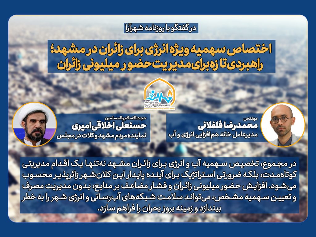 تخصیص سهمیه آب و انرژی برای زائران، یک ضرورت استراتژیک است در مجموع، تخصیص سهمیه آب و انرژی برای زائران مشهد نه‌تنها یک اقدام مدیریتی کوتاه‌مدت، بلکه ضرورتی استراتژیک برای آینده پایدار این کلان‌شهر زائرپذیر محسوب می‌شود. افزایش حضور میلیونی زائران و فشار مضاعف بر منابع، بدون مدیریت مصرف و تعیین سهمیه مشخص، می‌تواند سلامت شبکه‌های آب‌رسانی و انرژی شهر را به خطر بیندازد و زمینه بروز بحران را فراهم سازد. اجرای مؤثر این سیاست نیازمند حمایت همه‌جانبه، از ارتقای زیرساخت‌های هوشمند تا آموزش و فرهنگ‌سازی در میان زائران و فعالان حوزه اقامت است.