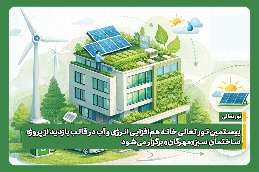 بیستمین تور تعالی خانه هم‌افزایی انرژی و آب  با محوریت بازدید از پروژه ساختمان سبز «مهرگان» برگزار می‌شود