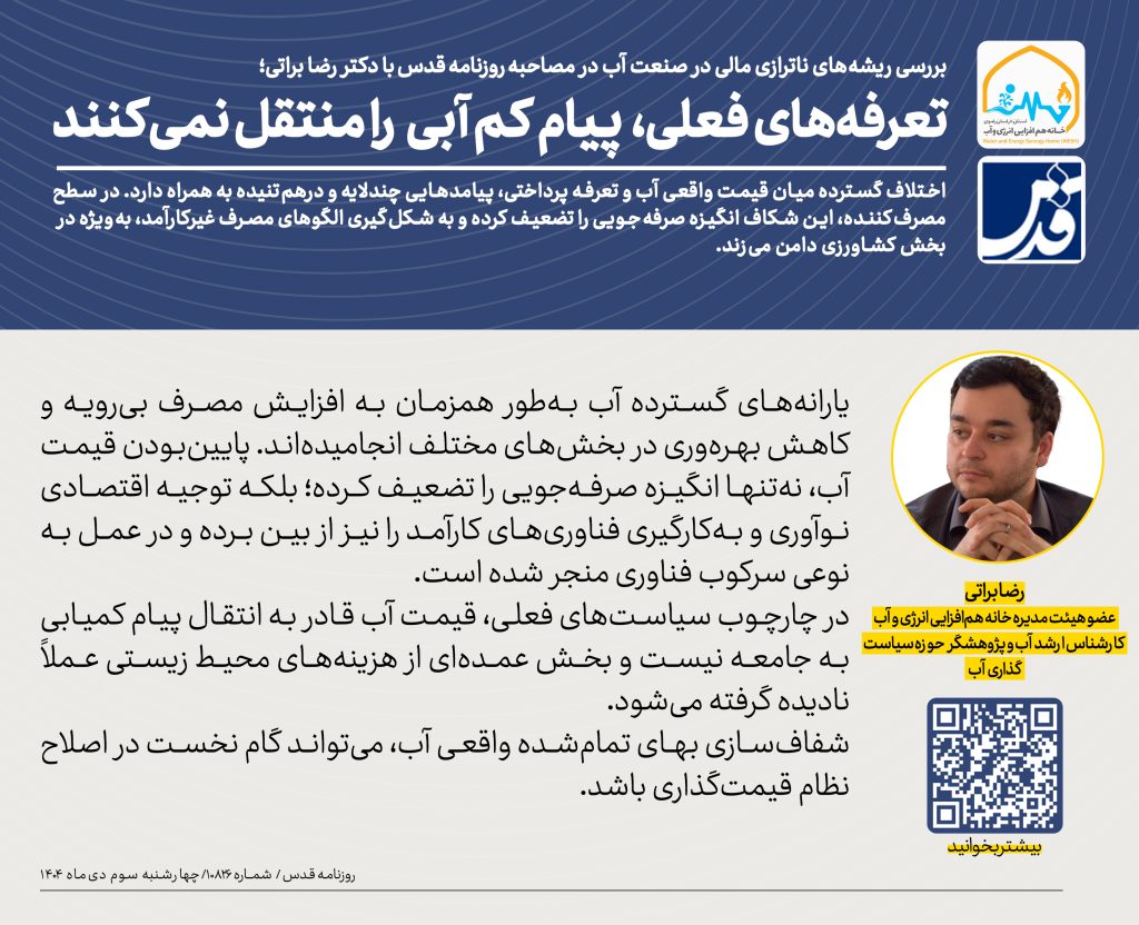 بررسی ریشه‌های ناترازی مالی در صنعت آب در گفت‌وگو با دکتر رضا براتی تعرفه‌های فعلی، پیام کم‌آبی را منتقل نمی‌کنند اقتصاد آب در ایران با یک ناترازی عمیق روبه‌رو است؛ ناترازی‌ای که ریشه اصلی آن به شکاف فزاینده میان بهای تمام‌شده تأمین آب و تعرفه‌ای باز می‌گردد که مشترکان پرداخت می‌کنند. براساس اعلام رسمی مسئولان، این فاصله اکنون به بیش از هفت برابر رسیده است.