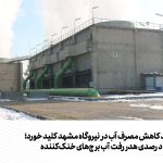 طرح جدید کاهش مصرف آب در نیروگاه‌ مشهد کلید خورد/ کاهش ۴۰ درصدی هدررفت آب برج‌های خنک‌کننده