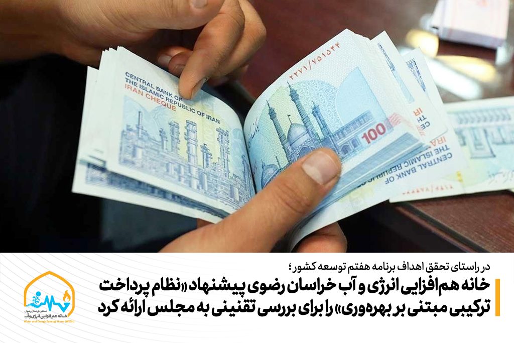 خانه هم‌افزایی انرژی و آب خراسان رضوی پیشنهاد «نظام پرداخت ترکیبی مبتنی بر بهره‌وری» را برای بررسی تقنینی به مجلس ارائه کرد