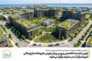 اولین نشست تخصصی بررسی پیش‌نویس شیوه‌نامه بازچرخانی غیرمتمرکز آب در مشهد برگزار می‌شود