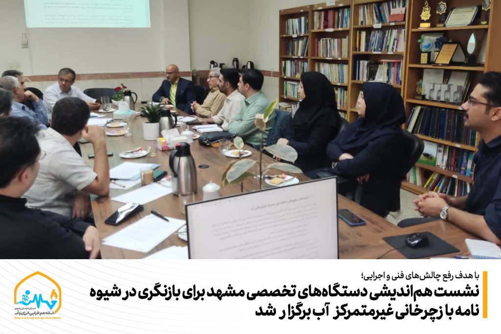 نشست هم‌اندیشی دستگاه‌های تخصصی مشهد برای بازنگری در شیوه‌نامه بازچرخانی غیرمتمرکز آب برگزار شد